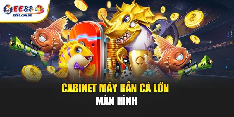 Cabinet máy bắn cá thiết kế hiện đại, hiển thị rõ nét